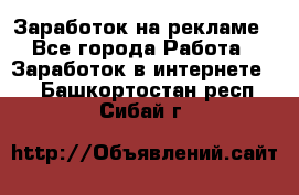 Заработок на рекламе - Все города Работа » Заработок в интернете   . Башкортостан респ.,Сибай г.